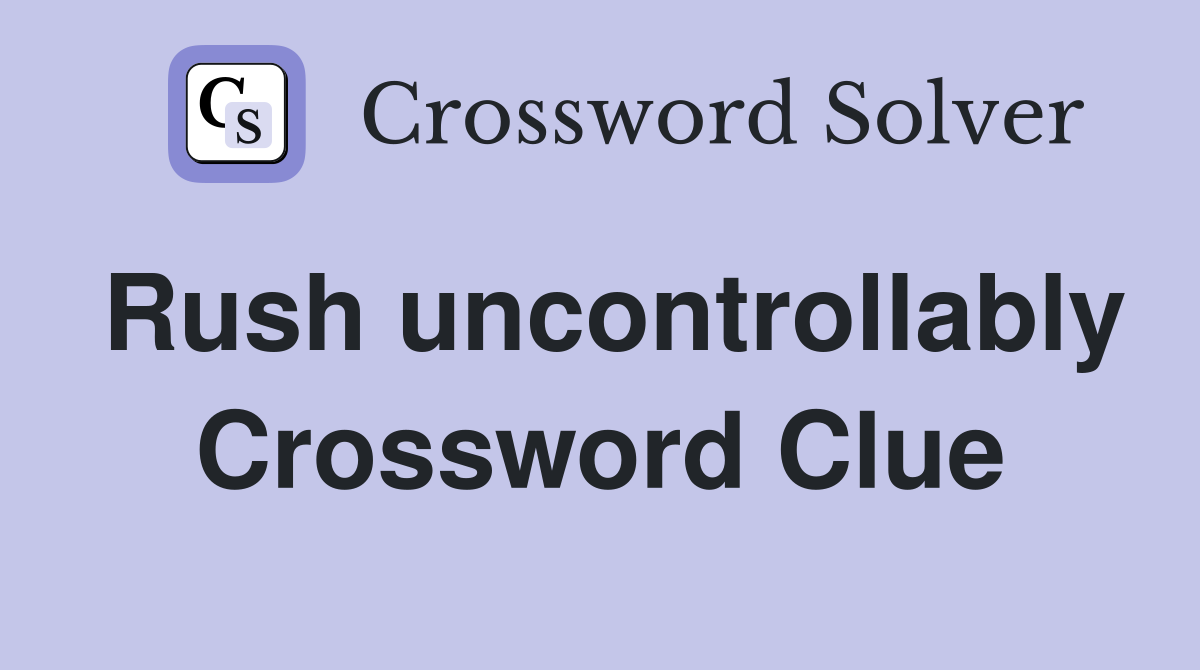 Rush uncontrollably Crossword Clue Answers Crossword Solver